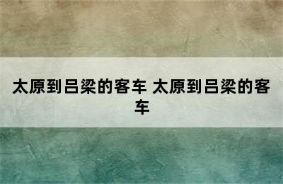 太原到吕梁的客车 太原到吕梁的客车